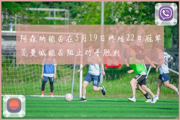 阿森纳能否在5月19日终结22年冠军荒曼城能否阻止对手胜利