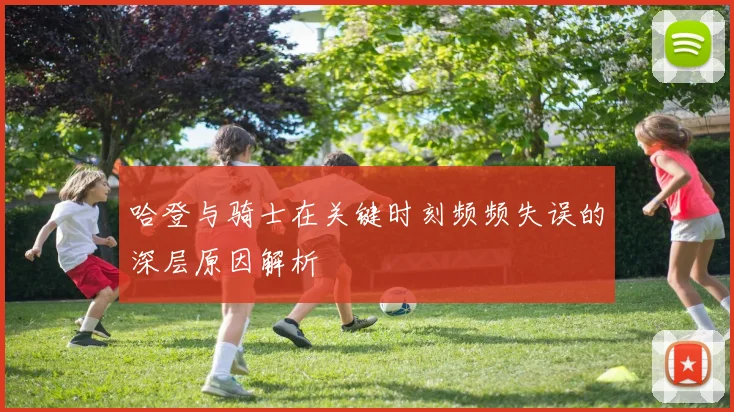 哈登与骑士在关键时刻频频失误的深层原因解析
